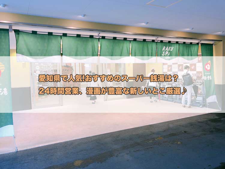 愛知県で人気 おすすめのスーパー銭湯は 24時間営業 漫画が豊富な新しいとこ厳選 愛知best